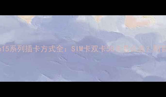 图片 📱iPhone15系列插卡方式全：SIM卡双卡5G卡怎么选？附官方教程2