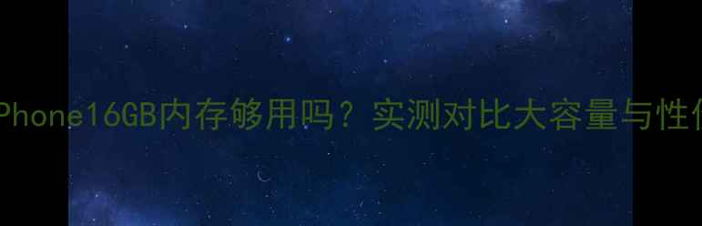 图片 📱iPhone16GB内存够用吗？实测对比大容量与性价比