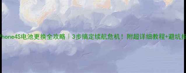 图片 📱iPhone4S电池更换全攻略｜3步搞定续航危机！附超详细教程+避坑指南2