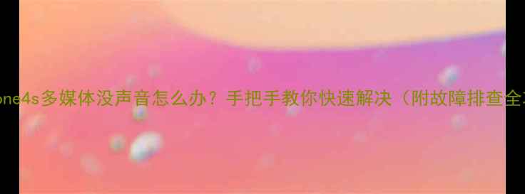 图片 📱iPhone4s多媒体没声音怎么办？手把手教你快速解决（附故障排查全攻略）