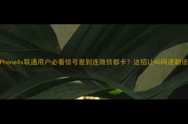 图片 📱iPhone4s联通用户必看信号差到连微信都卡？这招让4G网速翻倍！1