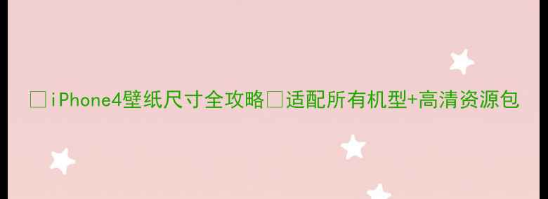 iPhone4壁纸尺寸全攻略适配所有机型高清资源包