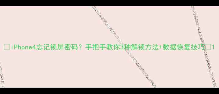 图片 📱iPhone4忘记锁屏密码？手把手教你3种解锁方法+数据恢复技巧🔒1