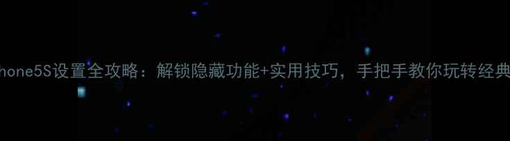 iPhone5S设置全攻略解锁隐藏功能实用技巧手把手教你玩转经典机型