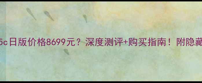 图片 📱iPhone5c日版价格8699元？深度测评+购买指南！附隐藏优惠攻略