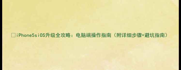 图片 📱iPhone5siOS升级全攻略：电脑端操作指南（附详细步骤+避坑指南）