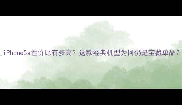 图片 📱iPhone5s性价比有多高？这款经典机型为何仍是宝藏单品？2