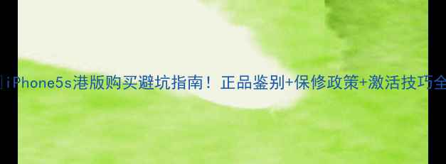 图片 📱iPhone5s港版购买避坑指南！正品鉴别+保修政策+激活技巧全2