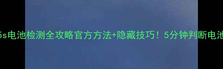 iPhone5s电池检测全攻略官方方法隐藏技巧5分钟判断电池健康度