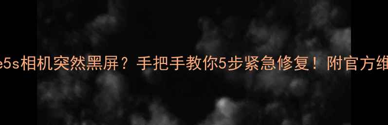 iPhone5s相机突然黑屏手把手教你5步紧急修复附官方维修报价