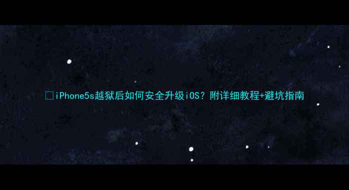 图片 📱iPhone5s越狱后如何安全升级iOS？附详细教程+避坑指南