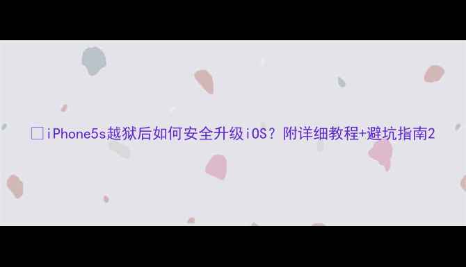 图片 📱iPhone5s越狱后如何安全升级iOS？附详细教程+避坑指南2