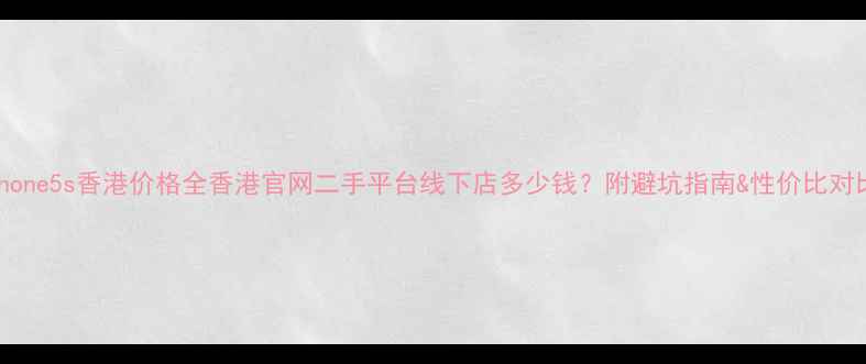图片 📱iPhone5s香港价格全香港官网二手平台线下店多少钱？附避坑指南&性价比对比！2