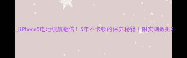 iPhone5电池续航翻倍5年不卡顿的保养秘籍附实测数据