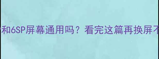 图片 📱iPhone6P和6SP屏幕通用吗？看完这篇再换屏不踩坑！🔧1