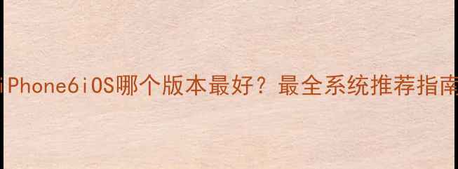 图片 📱iPhone6iOS哪个版本最好？最全系统推荐指南🔥