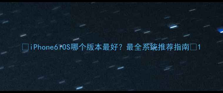 图片 📱iPhone6iOS哪个版本最好？最全系统推荐指南🔥1
