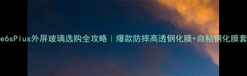iPhone6sPlus外屏玻璃选购全攻略爆款防摔高透钢化膜自粘钢化膜套装亲测