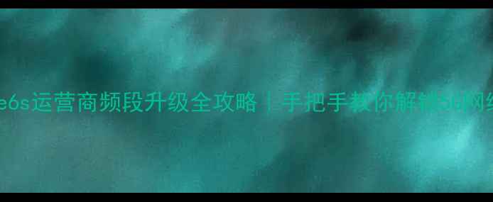 iPhone6s运营商频段升级全攻略手把手教你解锁5G网络兼容性