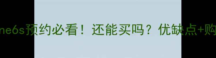 图片 📱iPhone6s预约必看！还能买吗？优缺点+购买攻略