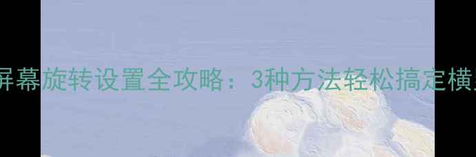 图片 📱iPhone6屏幕旋转设置全攻略：3种方法轻松搞定横竖屏切换📱