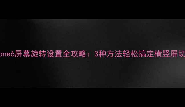 图片 📱iPhone6屏幕旋转设置全攻略：3种方法轻松搞定横竖屏切换📱2