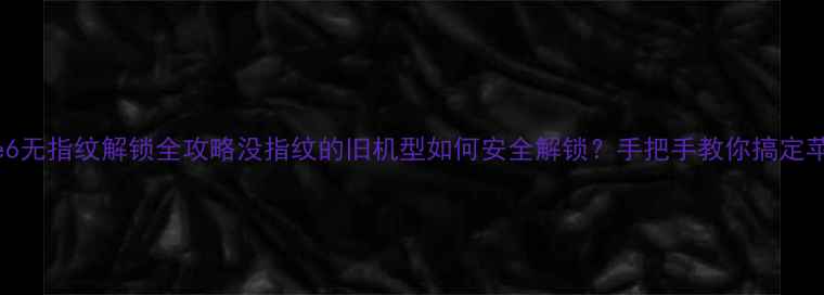 iPhone6无指纹解锁全攻略没指纹的旧机型如何安全解锁手把手教你搞定苹果6sXR