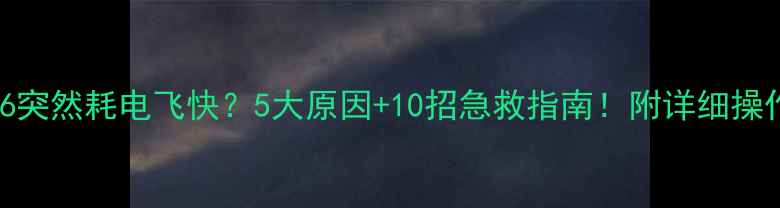iPhone6突然耗电飞快5大原因10招急救指南附详细操作步骤
