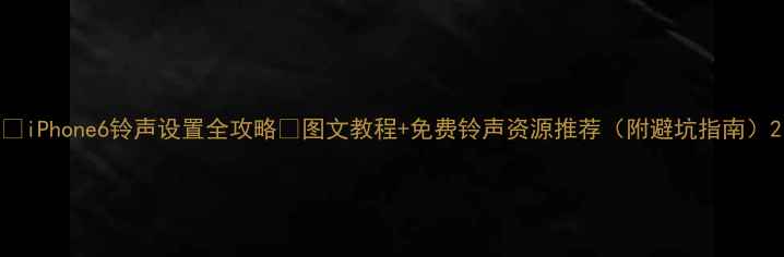 图片 📱iPhone6铃声设置全攻略✨图文教程+免费铃声资源推荐（附避坑指南）2