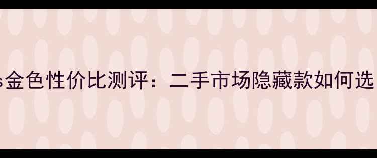 iPhone7Plus金色性价比测评二手市场隐藏款如何选附购买指南