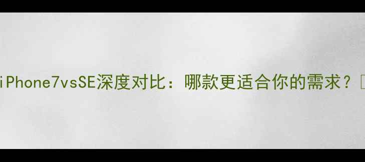iPhone7vsSE深度对比哪款更适合你的需求