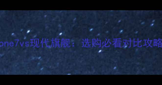 图片 📱iPhone7vs现代旗舰：选购必看对比攻略📱💥1