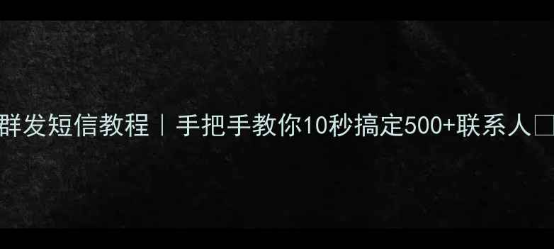iPhone7群发短信教程手把手教你10秒搞定500联系人亲测有效