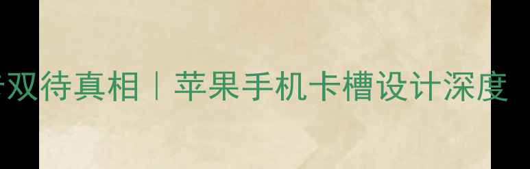 iPhone8双卡双待真相苹果手机卡槽设计深度附选购指南