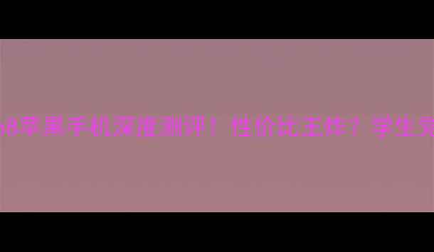iPhone8苹果手机深度测评性价比王炸学生党必看