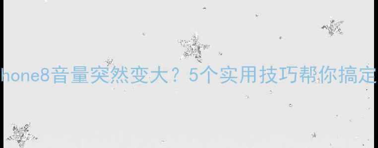 图片 📱iPhone8音量突然变大？5个实用技巧帮你搞定！🔊