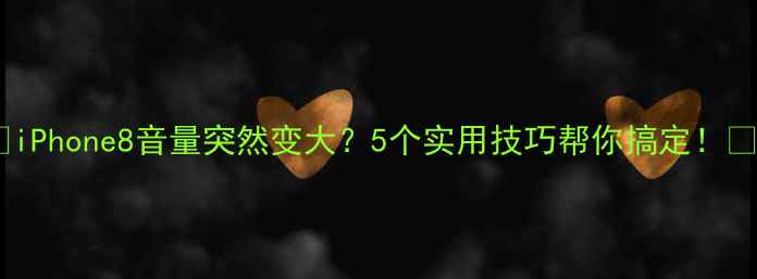 iPhone8音量突然变大5个实用技巧帮你搞定