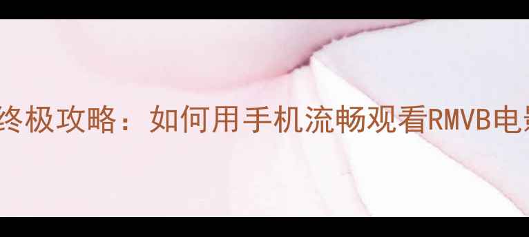 图片 📱iPhoneRMVB播放器终极攻略：如何用手机流畅观看RMVB电影？附免费软件推荐2