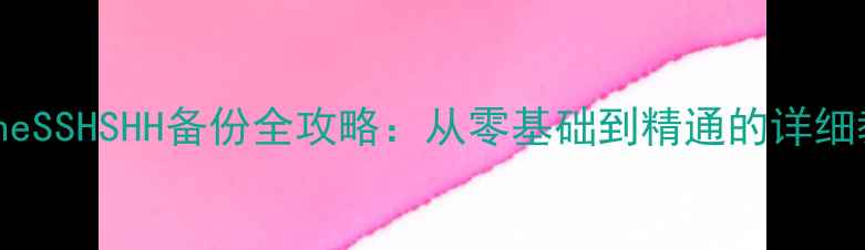 iPhoneSSHSHH备份全攻略从零基础到精通的详细教程