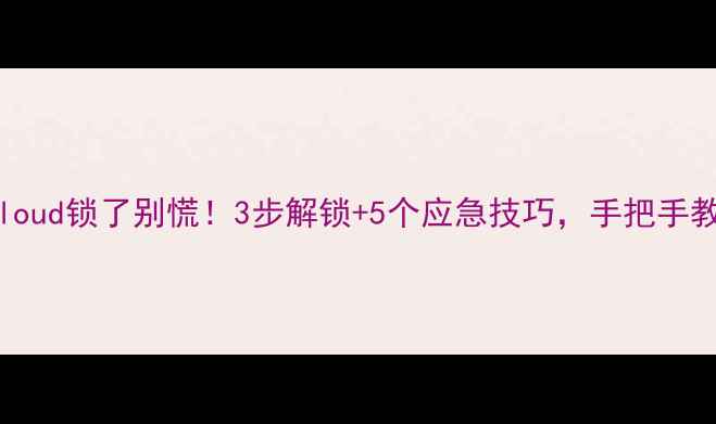 iPhoneiCloud锁了别慌3步解锁5个应急技巧手把手教你搞定
