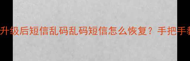 图片 📱iPhoneiOS17升级后短信乱码乱码短信怎么恢复？手把手教你5步解决！1