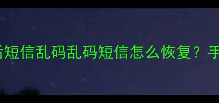 iPhoneiOS17升级后短信乱码乱码短信怎么恢复手把手教你5步解决