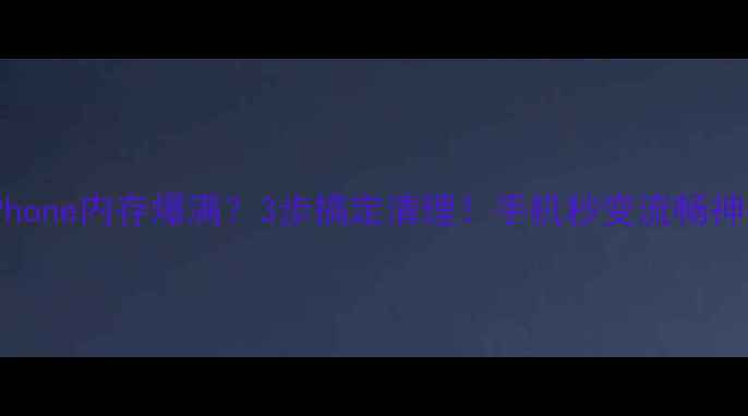 iPhone内存爆满3步搞定清理手机秒变流畅神器