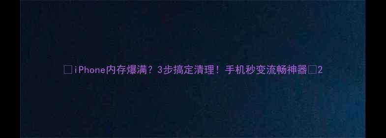 图片 📱iPhone内存爆满？3步搞定清理！手机秒变流畅神器✨2