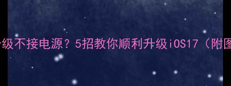 图片 📱iPhone升级不接电源？5招教你顺利升级iOS17（附图文教程）2