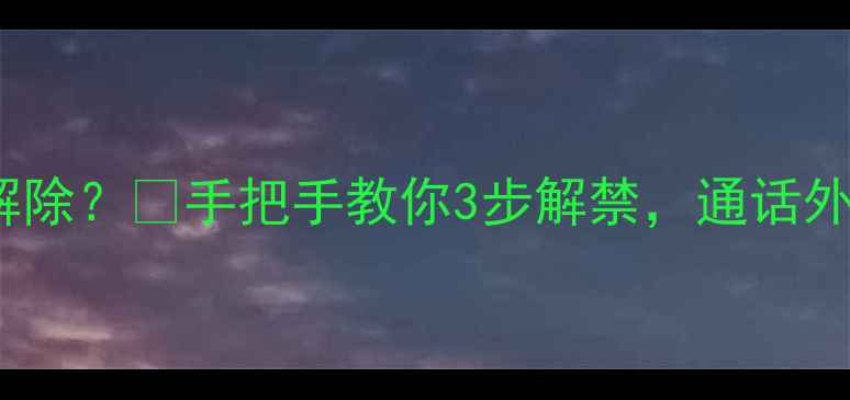 iPhone呼叫限制怎么解除手把手教你3步解禁通话外放紧急呼叫全搞定