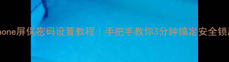 图片 📱iPhone屏保密码设置教程｜手把手教你3分钟搞定安全锁屏🔒1