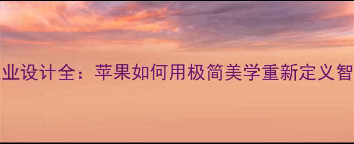 图片 📱iPhone工业设计全：苹果如何用极简美学重新定义智能手机？🔥