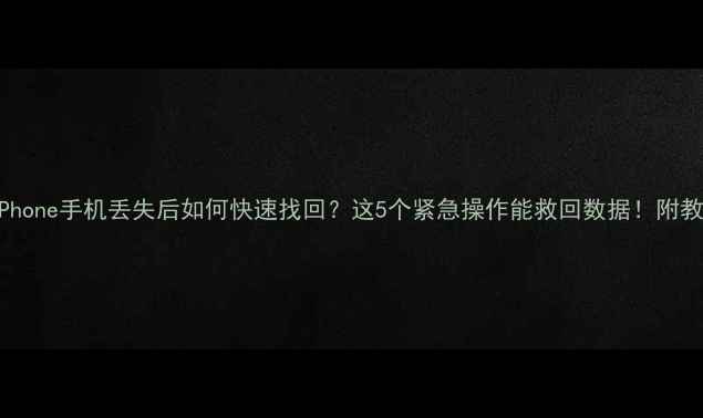 图片 📱iPhone手机丢失后如何快速找回？这5个紧急操作能救回数据！附教程1