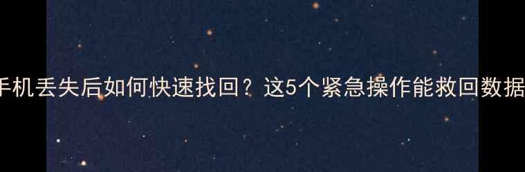 iPhone手机丢失后如何快速找回这5个紧急操作能救回数据附教程